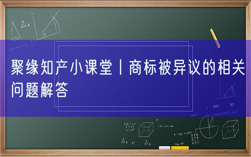 聚缘知产小课堂丨商标被异议的相关问题解答
